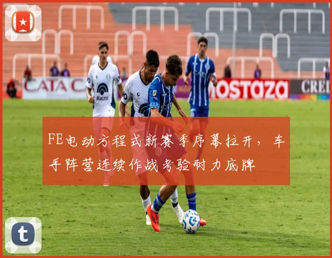 FE电动方程式新赛季序幕拉开,车手阵营连续作战考验耐力底牌 - 虎扑体育推荐