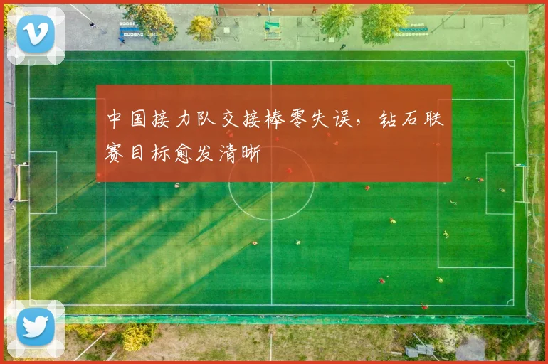中国接力队交接棒零失误,钻石联赛目标愈发清晰 - 虎扑体育推荐