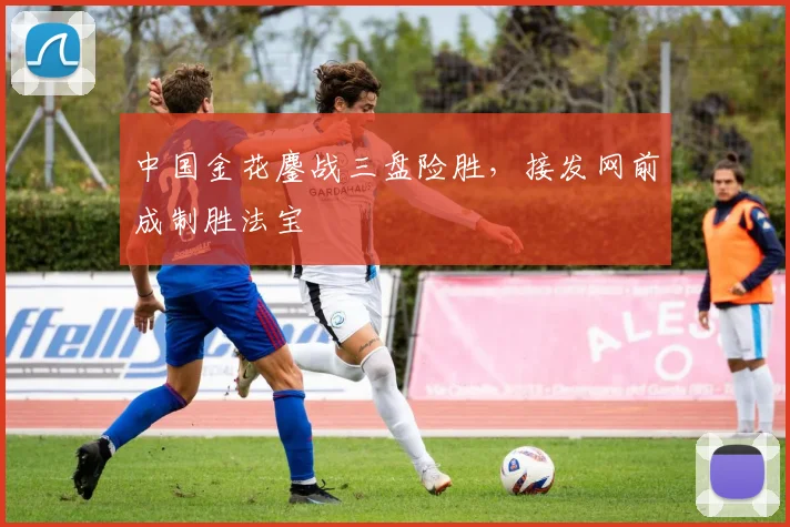 中国金花鏖战三盘险胜，接发网前成制胜法宝 - 虎扑体育推荐