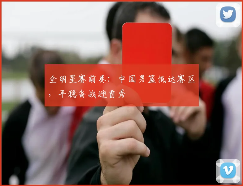 全明星赛前奏：中国男篮抵达赛区，平稳备战迎首秀 - 虎扑体育推荐