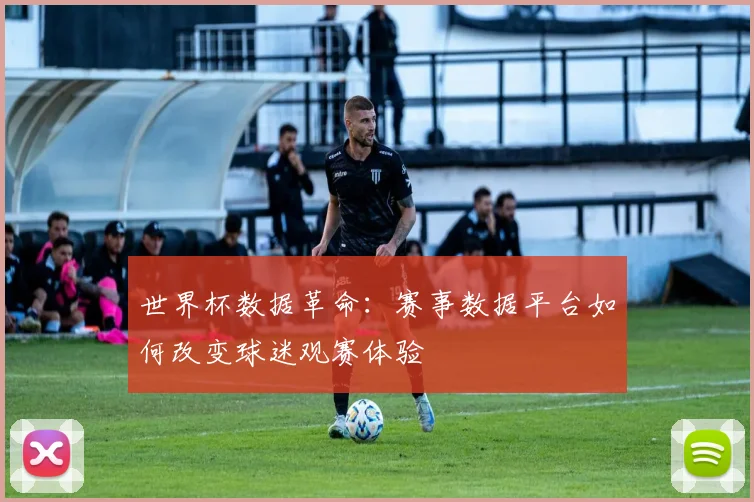 世界杯数据革命：赛事数据平台如何改变球迷观赛体验 - 虎扑体育推荐