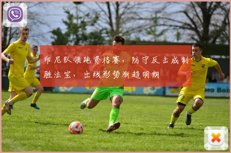 印尼队领跑资格赛，防守反击成制胜法宝，出线形势渐趋明朗 - 虎扑体育推荐