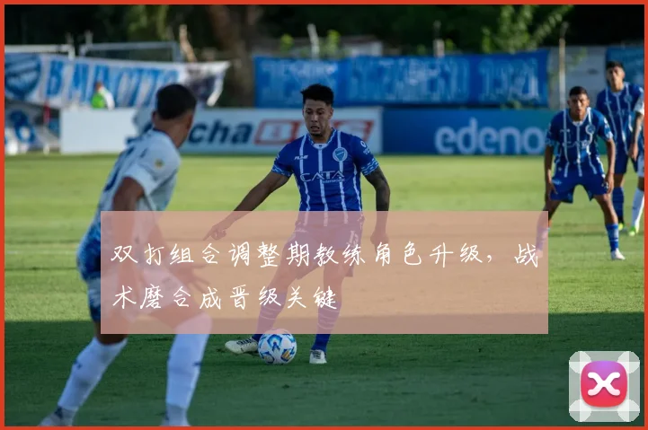 双打组合调整期教练角色升级,战术磨合成晋级关键 - 虎扑体育推荐
