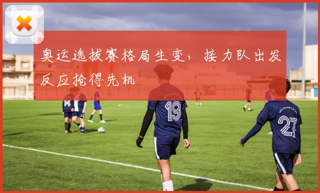 奥运选拔赛格局生变,接力队出发反应抢得先机 - 虎扑体育推荐