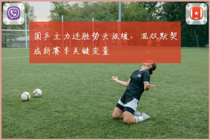 国乒主力连胜势头放缓,混双默契成新赛季关键变量 - 虎扑体育推荐