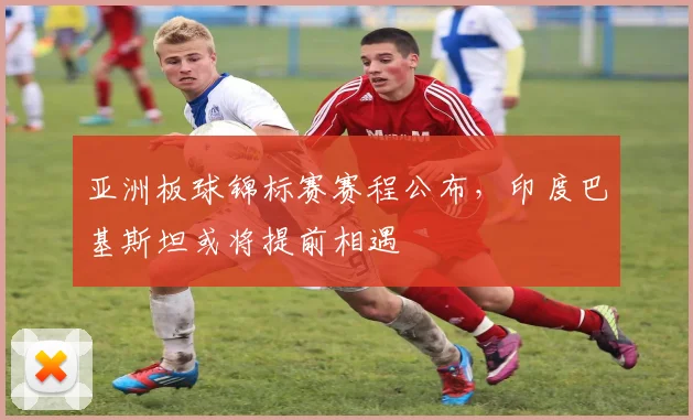 亚洲板球锦标赛赛程公布,印度巴基斯坦或将提前相遇 - 虎扑体育推荐