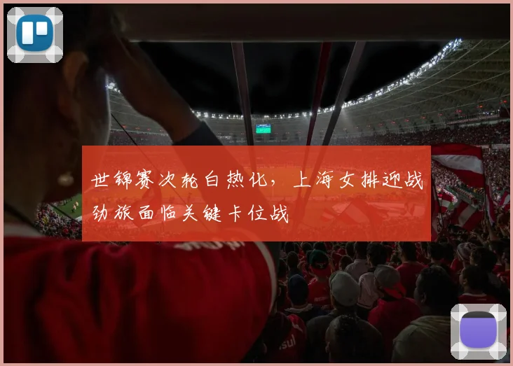 世锦赛次轮白热化,上海女排迎战劲旅面临关键卡位战 - 虎扑体育推荐