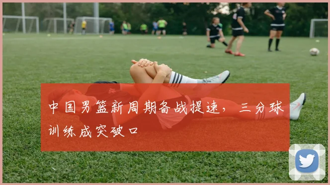 中国男篮新周期备战提速，三分球训练成突破口 - 虎扑体育图集