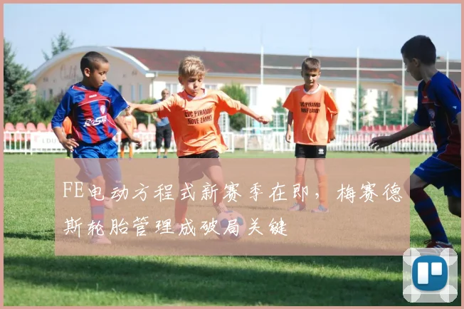FE电动方程式新赛季在即，梅赛德斯轮胎管理成破局关键 - 虎扑体育推荐